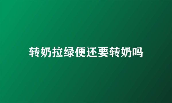 转奶拉绿便还要转奶吗