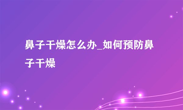 鼻子干燥怎么办_如何预防鼻子干燥