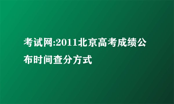 考试网:2011北京高考成绩公布时间查分方式