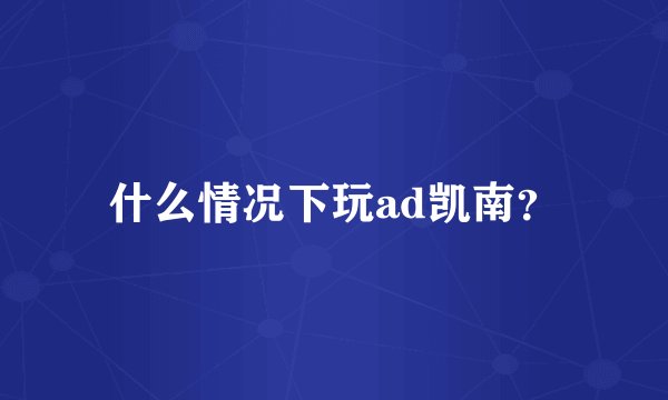什么情况下玩ad凯南？