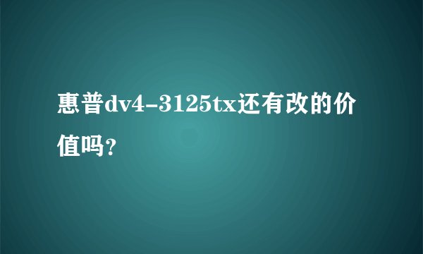 惠普dv4-3125tx还有改的价值吗？