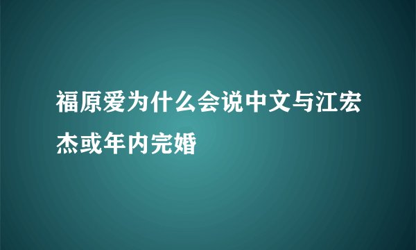 福原爱为什么会说中文与江宏杰或年内完婚