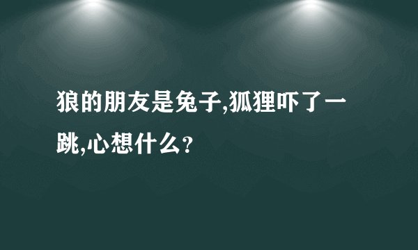 狼的朋友是兔子,狐狸吓了一跳,心想什么？