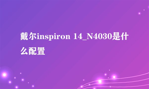 戴尔inspiron 14_N4030是什么配置