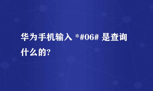 华为手机输入 *#06# 是查询什么的?