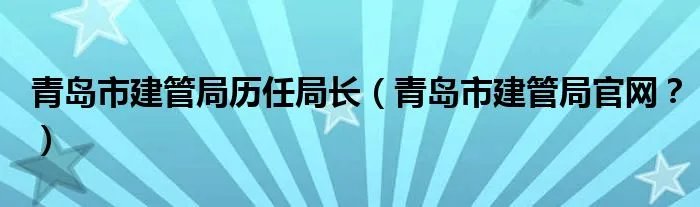 青岛市建管局历任局长（青岛市建管局官网？）