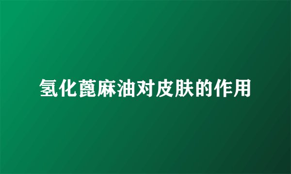 氢化蓖麻油对皮肤的作用