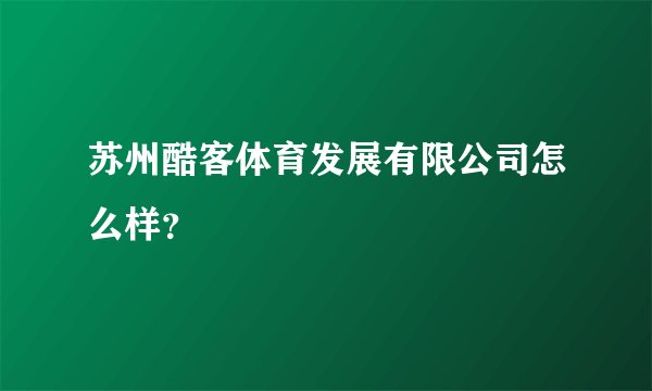 苏州酷客体育发展有限公司怎么样？