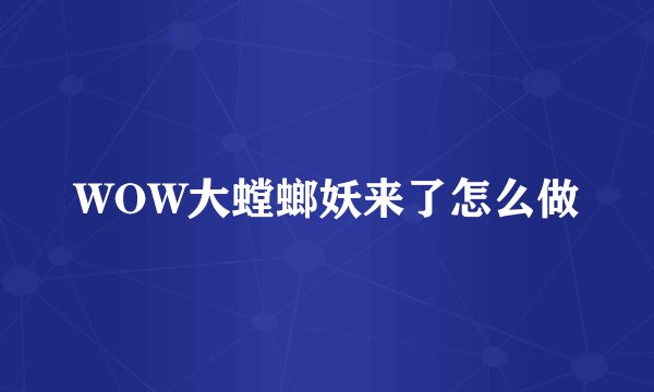 WOW大螳螂妖来了怎么做