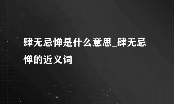 肆无忌惮是什么意思_肆无忌惮的近义词