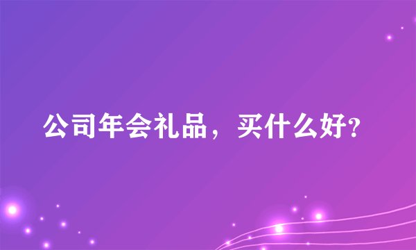 公司年会礼品，买什么好？