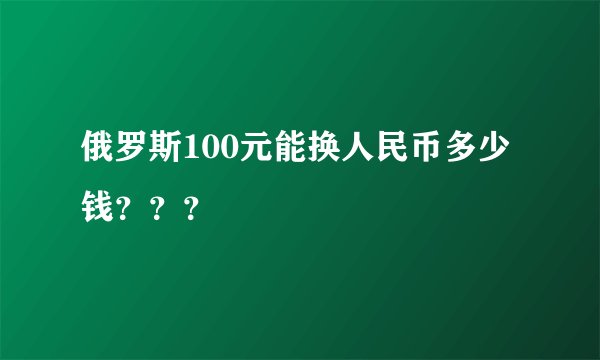 俄罗斯100元能换人民币多少钱？？？