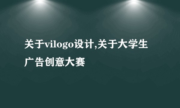 关于vilogo设计,关于大学生广告创意大赛