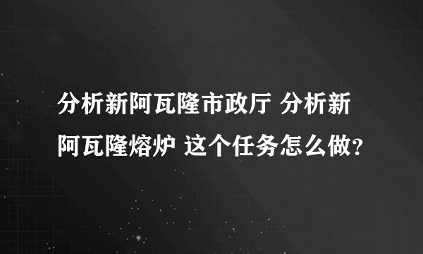 分析新阿瓦隆市政厅 分析新阿瓦隆熔炉 这个任务怎么做？