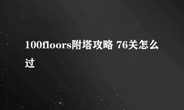 100floors附塔攻略 76关怎么过