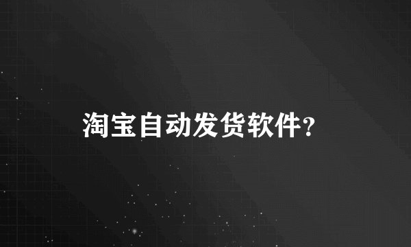淘宝自动发货软件？