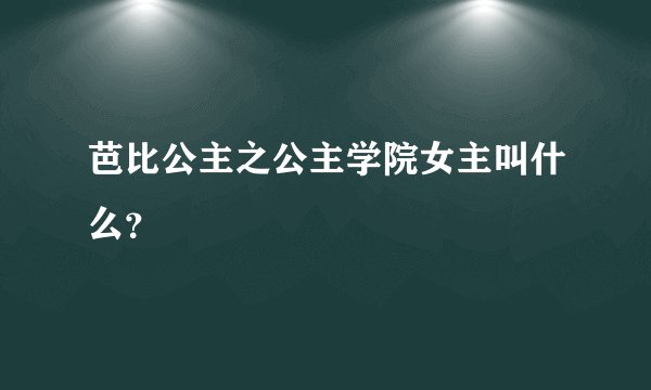 芭比公主之公主学院女主叫什么？