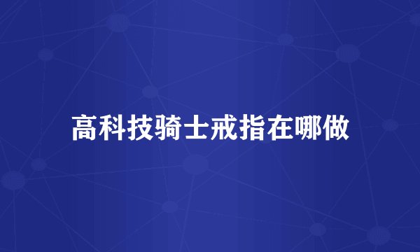 高科技骑士戒指在哪做