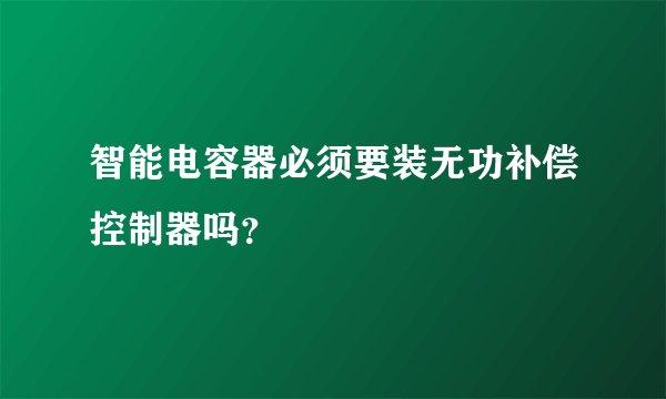 智能电容器必须要装无功补偿控制器吗？