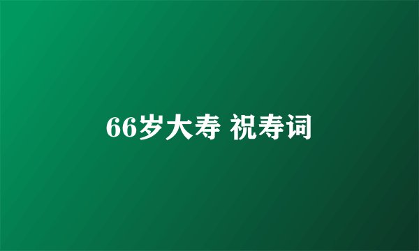 66岁大寿 祝寿词