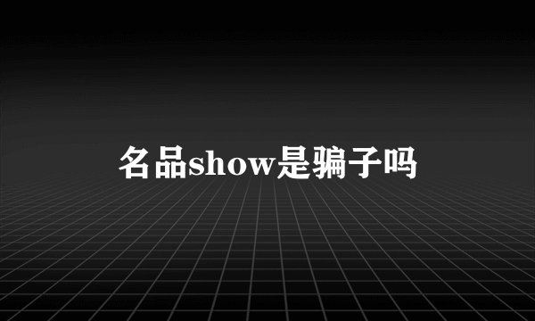 名品show是骗子吗