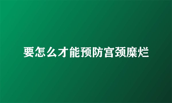 要怎么才能预防宫颈糜烂