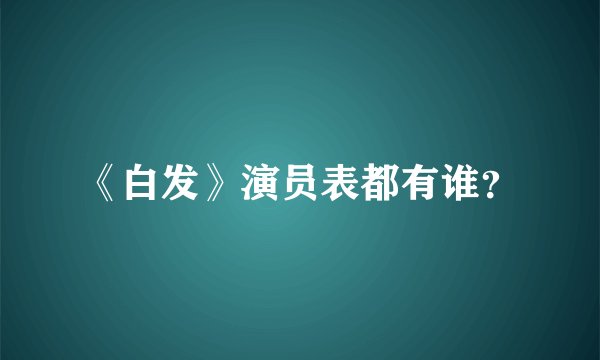 《白发》演员表都有谁？