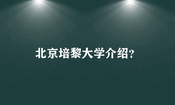 北京培黎大学介绍？