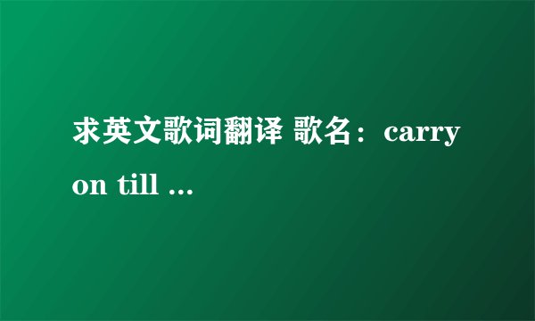 求英文歌词翻译 歌名：carry on till tomorrow