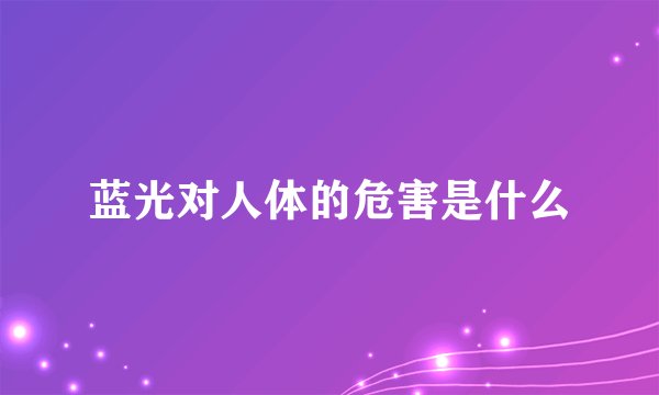 蓝光对人体的危害是什么