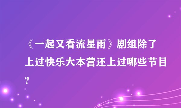 《一起又看流星雨》剧组除了上过快乐大本营还上过哪些节目？