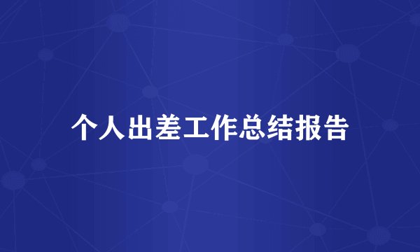个人出差工作总结报告