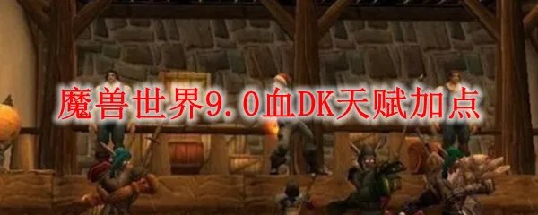 魔兽世界9.0血DK天赋加点
