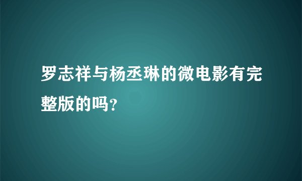 罗志祥与杨丞琳的微电影有完整版的吗？