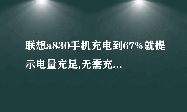 联想a830手机充电到67%就提示电量充足,无需充电,，然后就充不进电了，电池电压显示是3.9v
