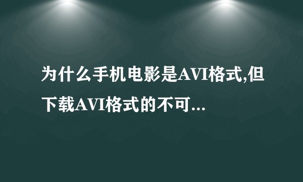 为什么手机电影是AVI格式,但下载AVI格式的不可以用?I
