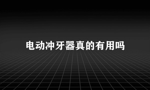 电动冲牙器真的有用吗