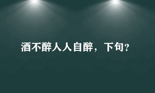 酒不醉人人自醉，下句？