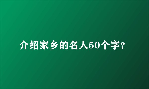 介绍家乡的名人50个字？