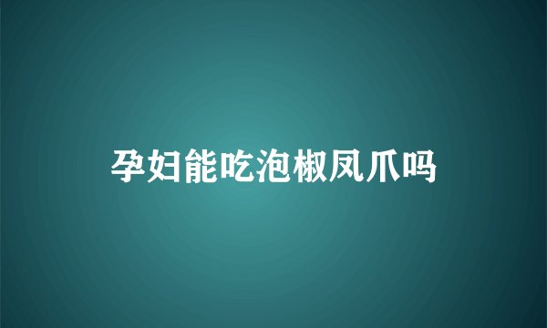 孕妇能吃泡椒凤爪吗