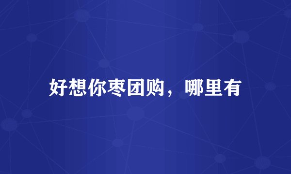 好想你枣团购，哪里有