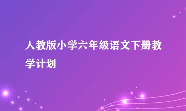人教版小学六年级语文下册教学计划