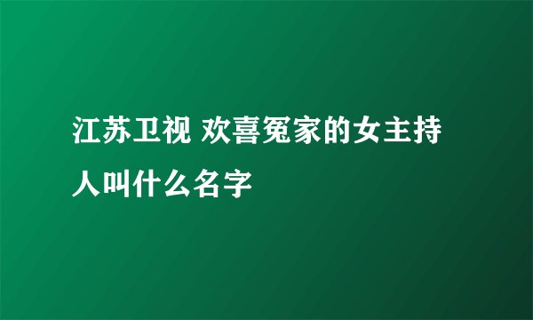 江苏卫视 欢喜冤家的女主持人叫什么名字