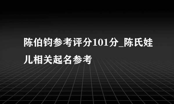 陈伯钧参考评分101分_陈氏娃儿相关起名参考
