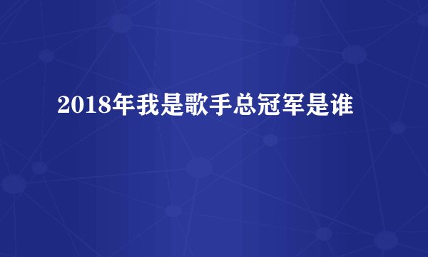 2018年我是歌手总冠军是谁
