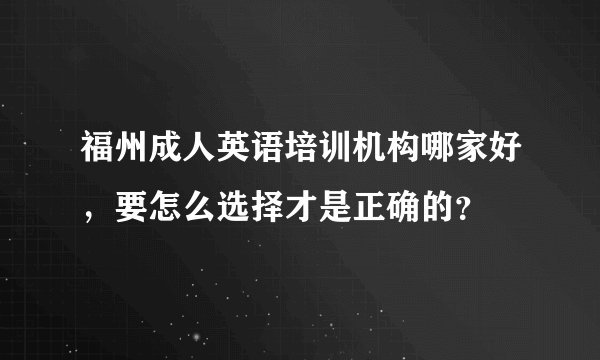 福州成人英语培训机构哪家好，要怎么选择才是正确的？