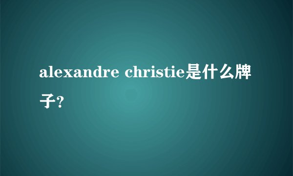 alexandre christie是什么牌子？