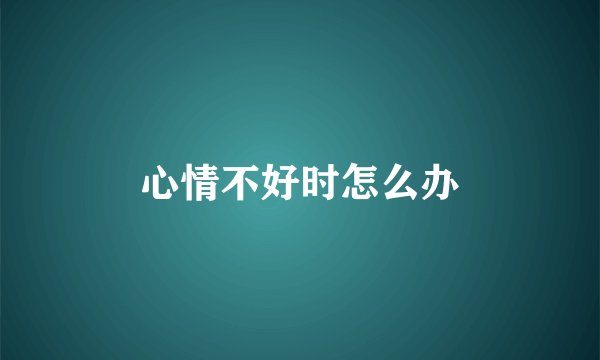 心情不好时怎么办
