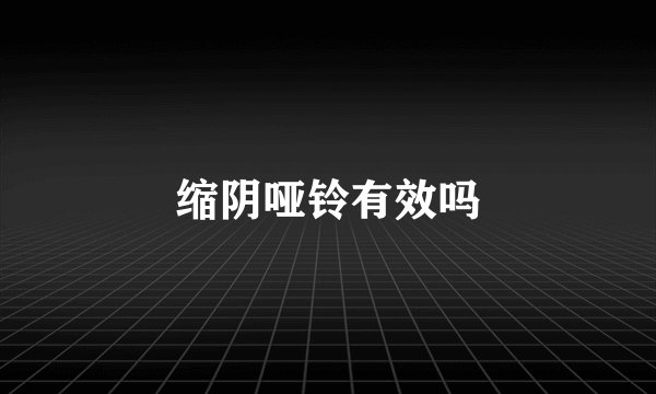 缩阴哑铃有效吗