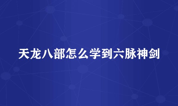 天龙八部怎么学到六脉神剑